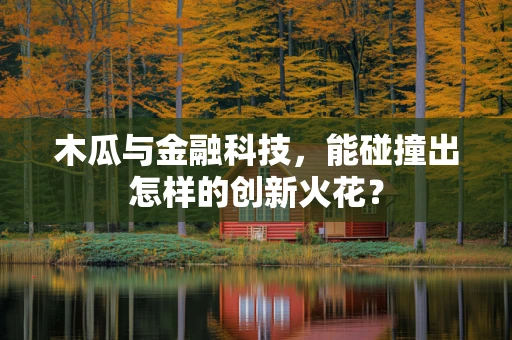 木瓜与金融科技，能碰撞出怎样的创新火花？