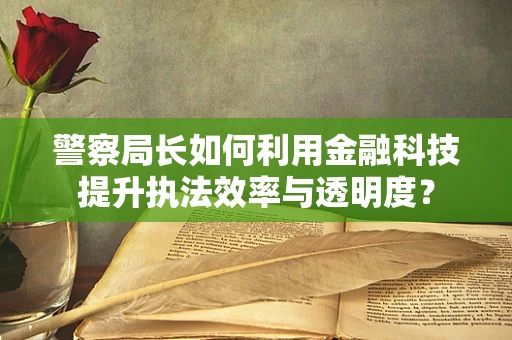 警察局长如何利用金融科技提升执法效率与透明度？