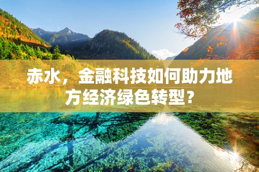赤水，金融科技如何助力地方经济绿色转型？