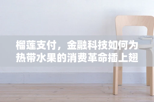 榴莲支付，金融科技如何为热带水果的消费革命插上翅膀？