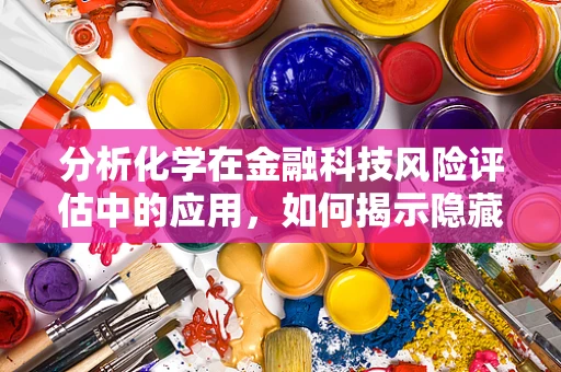 分析化学在金融科技风险评估中的应用，如何揭示隐藏的‘化学’风险？