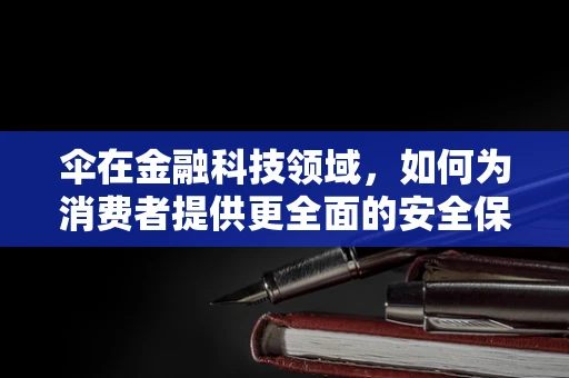 伞在金融科技领域，如何为消费者提供更全面的安全保障？