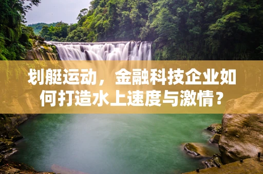 划艇运动，金融科技企业如何打造水上速度与激情？