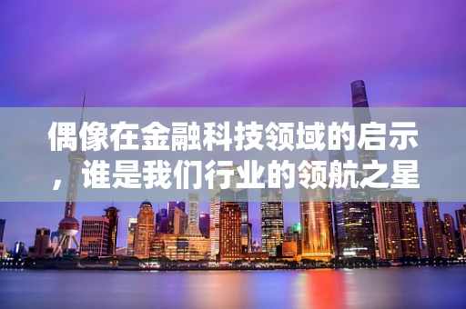 偶像在金融科技领域的启示，谁是我们行业的领航之星？