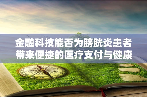 金融科技能否为膀胱炎患者带来便捷的医疗支付与健康管理新体验？