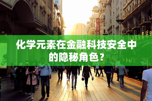 化学元素在金融科技安全中的隐秘角色？