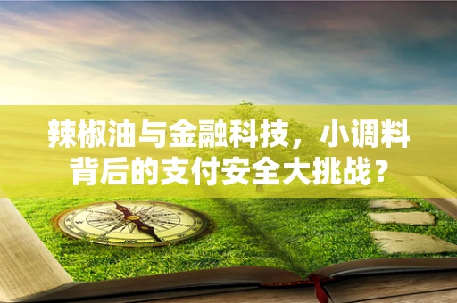辣椒油与金融科技，小调料背后的支付安全大挑战？