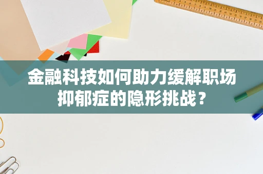 金融科技如何助力缓解职场抑郁症的隐形挑战？