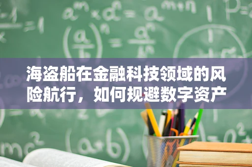 海盗船在金融科技领域的风险航行，如何规避数字资产的海上风暴？