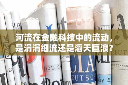 河流在金融科技中的流动，是涓涓细流还是滔天巨浪？