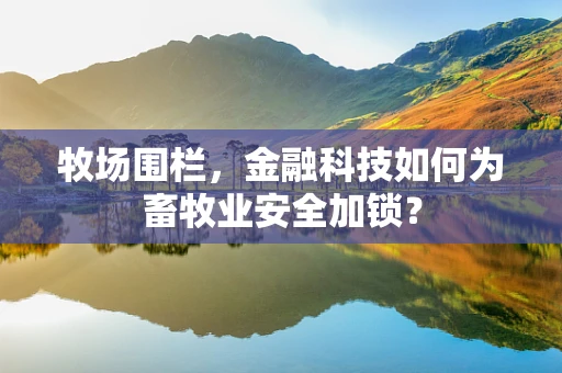 牧场围栏，金融科技如何为畜牧业安全加锁？