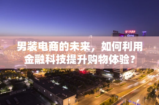 男装电商的未来，如何利用金融科技提升购物体验？