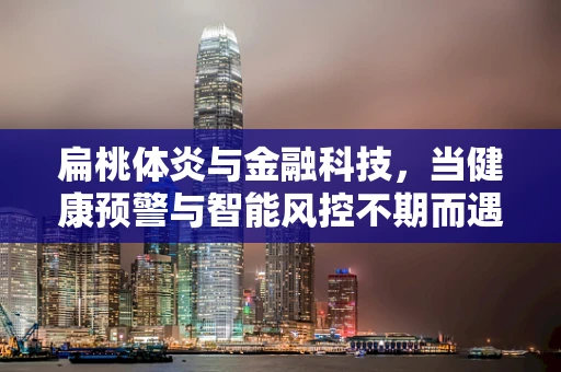 扁桃体炎与金融科技，当健康预警与智能风控不期而遇