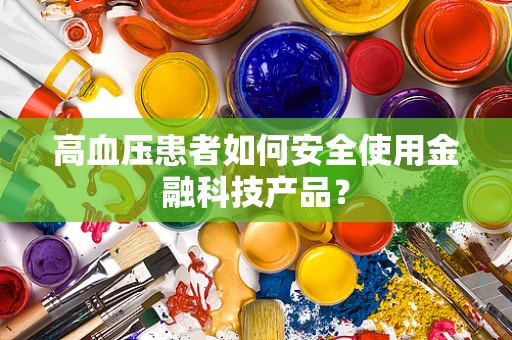 高血压患者如何安全使用金融科技产品？