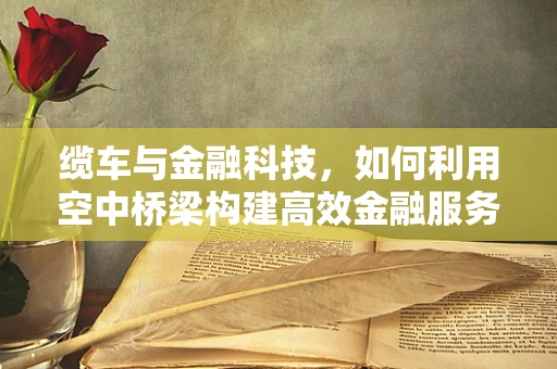 缆车与金融科技，如何利用空中桥梁构建高效金融服务？