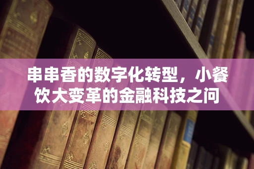 串串香的数字化转型，小餐饮大变革的金融科技之问