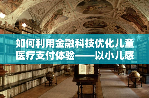 如何利用金融科技优化儿童医疗支付体验——以小儿感冒为例