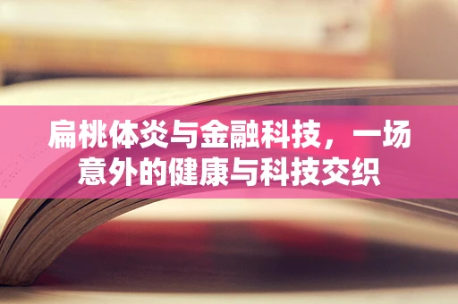 扁桃体炎与金融科技，一场意外的健康与科技交织