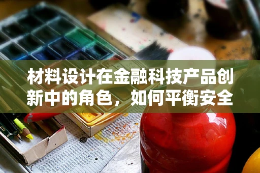 材料设计在金融科技产品创新中的角色，如何平衡安全与用户体验？
