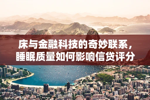 床与金融科技的奇妙联系，睡眠质量如何影响信贷评分？