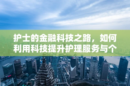护士的金融科技之路，如何利用科技提升护理服务与个人财务健康？