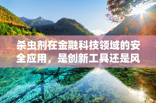 杀虫剂在金融科技领域的安全应用，是创新工具还是风险隐患？
