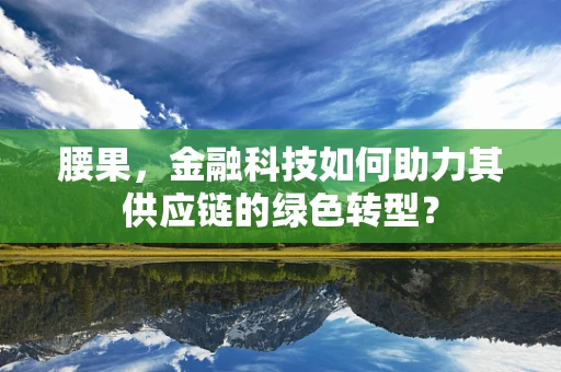 腰果，金融科技如何助力其供应链的绿色转型？