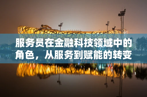 服务员在金融科技领域中的角色，从服务到赋能的转变