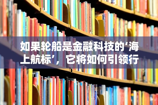 如果轮船是金融科技的‘海上航标’，它将如何引领行业前行？