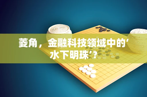 菱角，金融科技领域中的‘水下明珠’？