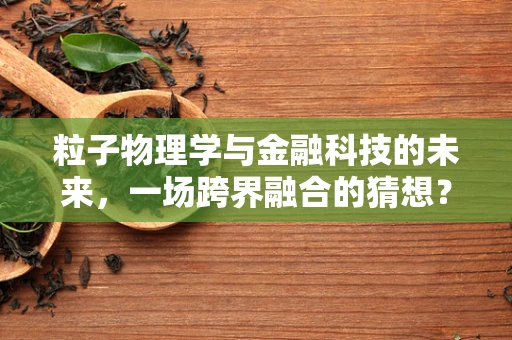 粒子物理学与金融科技的未来，一场跨界融合的猜想？