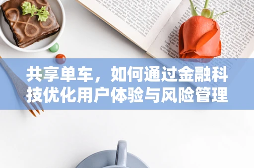 共享单车，如何通过金融科技优化用户体验与风险管理？