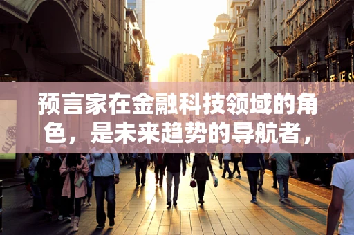预言家在金融科技领域的角色，是未来趋势的导航者，还是泡沫的制造者？