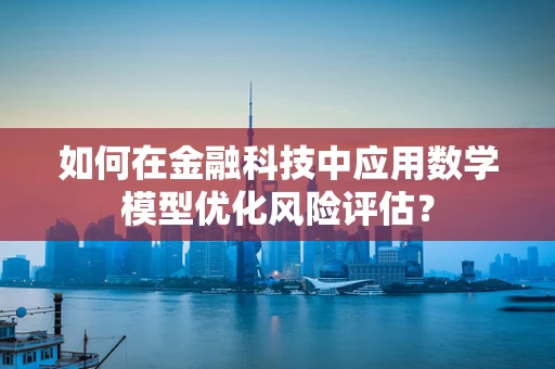 如何在金融科技中应用数学模型优化风险评估？