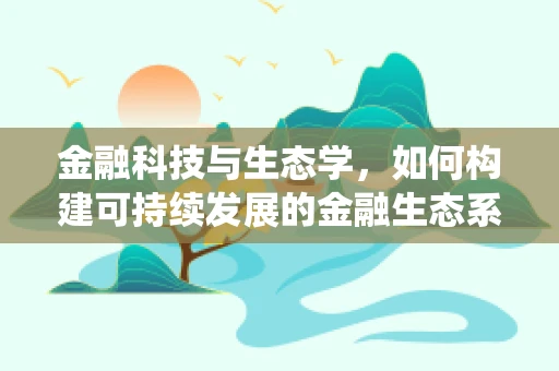 金融科技与生态学，如何构建可持续发展的金融生态系统？