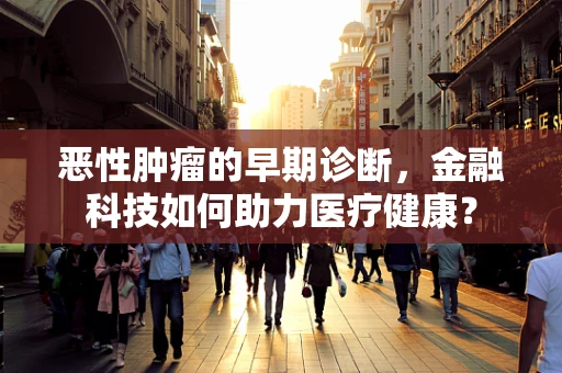 恶性肿瘤的早期诊断，金融科技如何助力医疗健康？