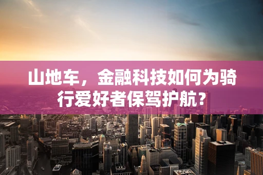 山地车，金融科技如何为骑行爱好者保驾护航？