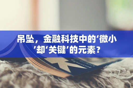 吊坠，金融科技中的‘微小’却‘关键’的元素？