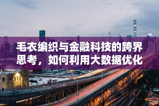 毛衣编织与金融科技的跨界思考，如何利用大数据优化供应链管理？