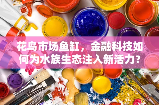 花鸟市场鱼缸，金融科技如何为水族生态注入新活力？
