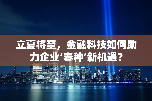 立夏将至，金融科技如何助力企业‘春种’新机遇？