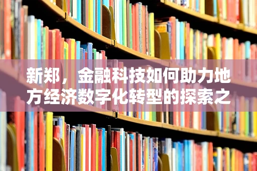 新郑，金融科技如何助力地方经济数字化转型的探索之路？
