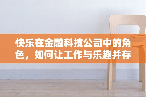 快乐在金融科技公司中的角色，如何让工作与乐趣并存？