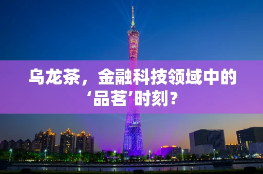 乌龙茶，金融科技领域中的‘品茗’时刻？