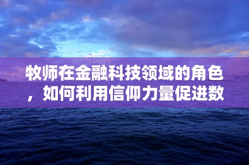 牧师在金融科技领域的角色，如何利用信仰力量促进数字普惠？