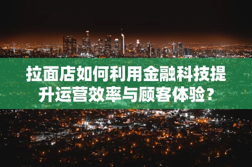 拉面店如何利用金融科技提升运营效率与顾客体验？