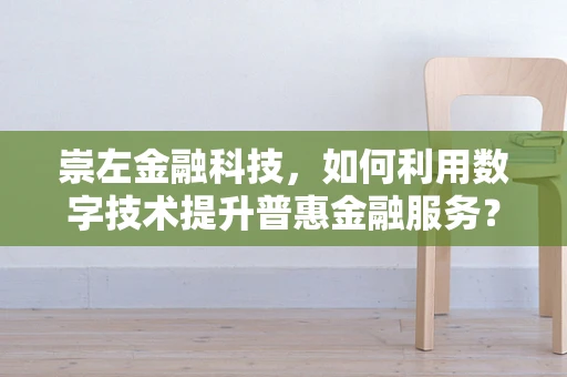崇左金融科技，如何利用数字技术提升普惠金融服务？