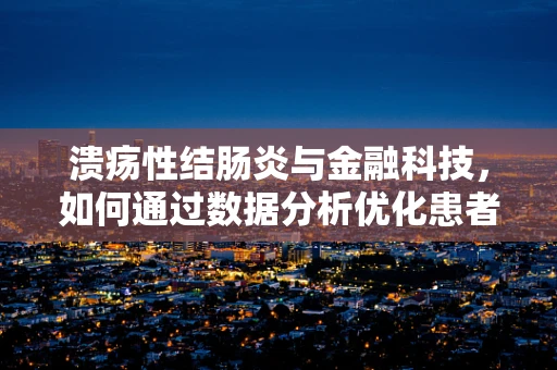 溃疡性结肠炎与金融科技，如何通过数据分析优化患者管理？