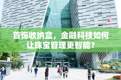 首饰收纳盒，金融科技如何让珠宝管理更智能？
