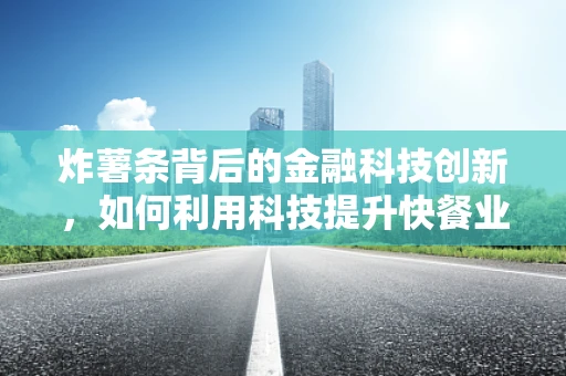 炸薯条背后的金融科技创新，如何利用科技提升快餐业效率？